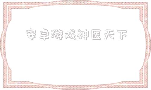 安卓游戏神医天下安卓手游模拟器电脑版官方下载