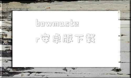 bowmaster安卓版下载bombmanual中文手册验证码