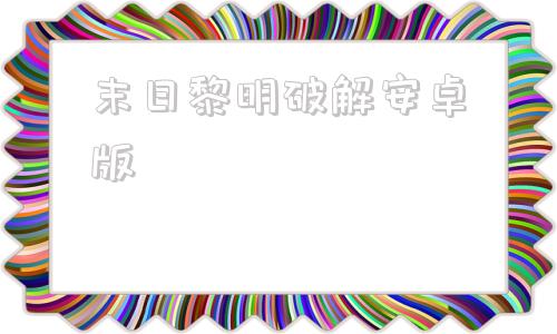末日黎明破解安卓版4399末日英雄无限钻石版破解版