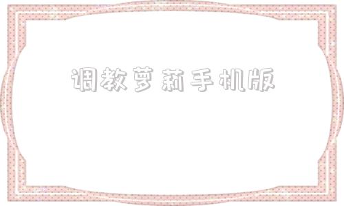 调教萝莉手机版女仆教室小游戏在线玩网页版